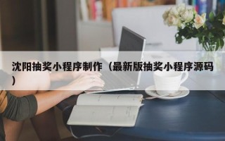 桓台沈阳抽奖小程序制作（最新版抽奖小程序源码）