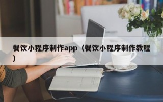 桓台餐饮小程序制作app（餐饮小程序制作教程）