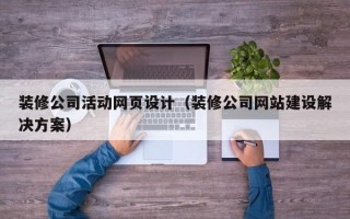 桓台装修公司活动网页设计（装修公司网站建设解决方案）