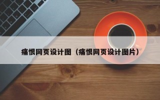 桓台痛恨网页设计图（痛恨网页设计图片）