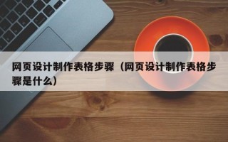 桓台网页设计制作表格步骤（网页设计制作表格步骤是什么）