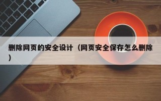 桓台删除网页的安全设计（网页安全保存怎么删除）