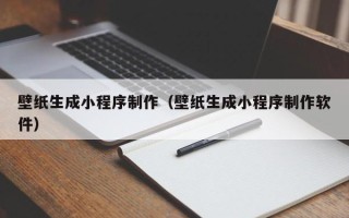 桓台壁纸生成小程序制作（壁纸生成小程序制作软件）