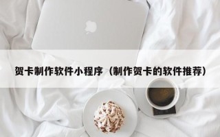 桓台贺卡制作软件小程序（制作贺卡的软件推荐）