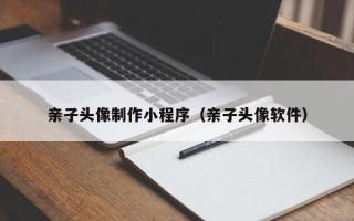 桓台亲子头像制作小程序（亲子头像软件）