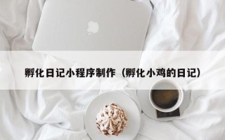 桓台孵化日记小程序制作（孵化小鸡的日记）