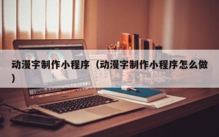 桓台动漫字制作小程序（动漫字制作小程序怎么做）
