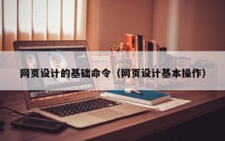 桓台网页设计的基础命令（网页设计基本操作）